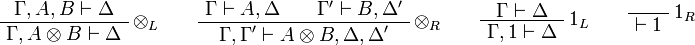 
\AxRule{ \Gamma, A, B \vdash \Delta }
\LabelRule{ \tens_L }
\UnaRule{ \Gamma, A \tens B \vdash \Delta }
\DisplayProof
\qquad
\AxRule{ \Gamma \vdash A, \Delta }
\AxRule{ \Gamma' \vdash B, \Delta' }
\LabelRule{ \tens_R }
\BinRule{ \Gamma, \Gamma' \vdash A \tens B, \Delta, \Delta' }
\DisplayProof
\qquad
\AxRule{ \Gamma \vdash \Delta }
\LabelRule{ \one_L }
\UnaRule{ \Gamma, \one \vdash \Delta }
\DisplayProof
\qquad
\LabelRule{ \one_R }
\NulRule{ \vdash \one }
\DisplayProof
