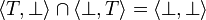 \langle T,\bot\rangle \cap \langle \bot, T\rangle = \langle\bot, \bot\rangle