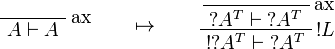 
\LabelRule{\rulename{ax}}
\NulRule{A\vdash A}
\DisplayProof
\qquad\mapsto\qquad
\LabelRule{\rulename{ax}}
\NulRule{\wn{A^T}\vdash\wn{A^T}}
\LabelRule{\oc L}
\UnaRule{\oc{\wn{A^T}}\vdash\wn{A^T}}
\DisplayProof
