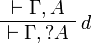 
\AxRule{ \vdash \Gamma, A }
\LabelRule{ d }
\UnaRule{ \vdash \Gamma, \wn A }
\DisplayProof
