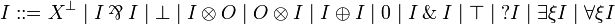 
I ::= X\orth \mid I\parr I \mid \bot \mid I\tens O \mid O\tens I \mid I\plus I \mid \zero \mid I\with I \mid \top \mid \wn{I} \mid \exists\xi I \mid \forall\xi I
