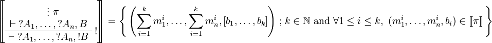 
\sem{
\AxRule{}
\VdotsRule{ \pi }{ \vdash \wn A_1,\ldots,\wn A_n,B }
\LabelRule{ \oc }
\UnaRule{ \vdash \wn A_1,\ldots,\wn A_n,\oc B }
\DisplayProof} = \set{
\left(\sum_{i=1}^k m_1^i,\ldots,\sum_{i=1}^k m_n^i,[b_1,\ldots,b_k]\right)}
{k \in \mathbb{N} \ \text{and} \ \forall 1 \leq i \leq k,\ (m_1^i,\ldots,m_n^i,b_i)\in\sem\pi}
