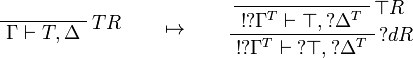 
\LabelRule{T R}
\NulRule{\Gamma\vdash T,\Delta}
\DisplayProof
\qquad\mapsto\qquad
\LabelRule{\top R}
\NulRule{\oc{\wn{\Gamma^T}}\vdash \top,\wn{\Delta^T}}
\LabelRule{\wn d R}
\UnaRule{\oc{\wn{\Gamma^T}}\vdash \wn{\top},\wn{\Delta^T}}
\DisplayProof

