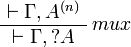 
\AxRule{\vdash\Gamma,A^{(n)}}
\LabelRule{mux}
\UnaRule{\vdash\Gamma,\wn A}
\DisplayProof
