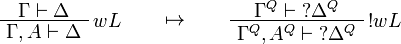 
\AxRule{\Gamma\vdash \Delta}
\LabelRule{w L}
\UnaRule{\Gamma,A\vdash \Delta}
\DisplayProof
\qquad\mapsto\qquad
\AxRule{\Gamma^Q\vdash \wn{\Delta^Q}}
\LabelRule{\oc w L}
\UnaRule{\Gamma^Q,A^Q\vdash \wn{\Delta^Q}}
\DisplayProof
