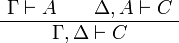 
  \AxRule{\Gamma\vdash A}
  \AxRule{\Delta,A\vdash C}
  \BinRule{\Gamma,\Delta\vdash C}
  \DisplayProof
