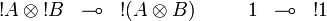 
\begin{array}{rclcrcl}
  \oc A\tens\oc B &\limp& \oc(A\tens B) &\quad&
  \one &\limp& \oc\one\\
\end{array}
