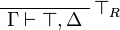 
\LabelRule{ \top_R }
\NulRule{ \Gamma \vdash \top, \Delta }
\DisplayProof
